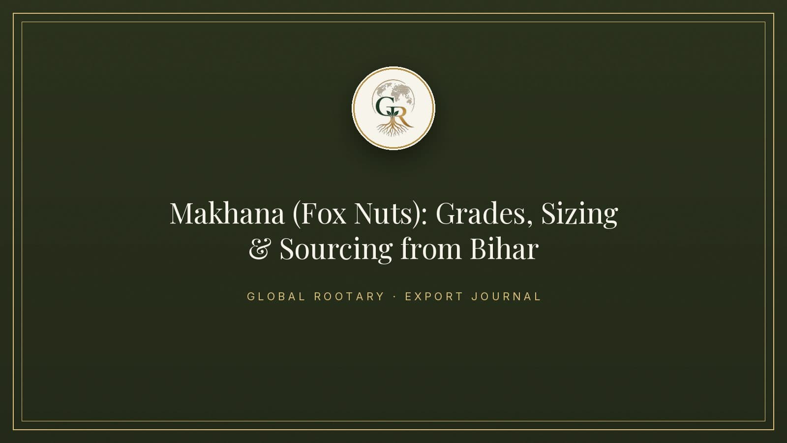 Makhana (Fox Nuts): Grades, Sizing & Sourcing the Superfood from Bihar